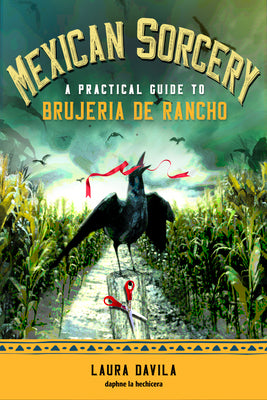 Mexican Sorcery: A Practical Guide to Brujeria de Rancho by Laura Davila